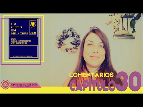 COMENTÁRIOS UM CURSO EM MILAGRES - UCEM - CAPÍTULO 30