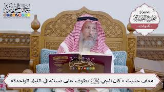 [135] معنى حديث «كان النبي ﷺ يطوف على نسائه في الليلة الواحدة» - عثمان الخميس