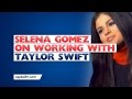 Selena Gomez On Working With Taylor Swift 