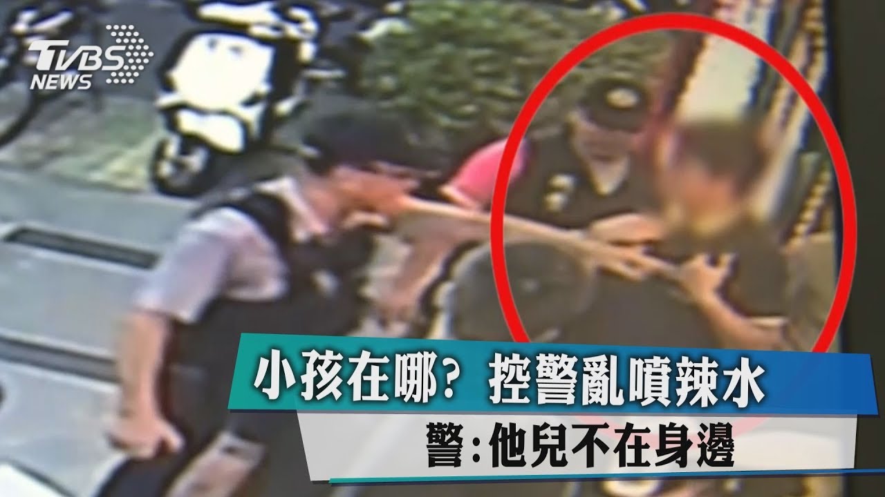 小孩在哪?控警亂噴辣水 警:他兒不在身邊