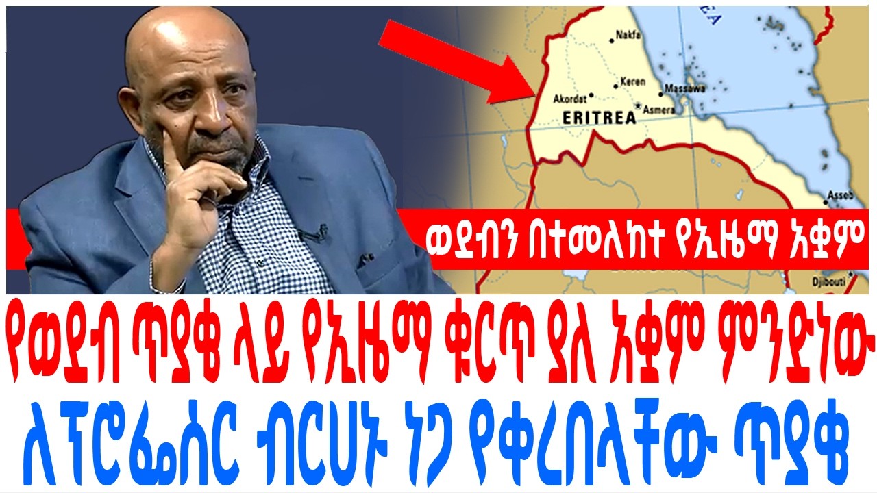 የወደብ ጥያቄ ላይ የኢዜማ ቁርጥ ያለ አቋም ምንድነው ለፕሮፌሰር ብርሀኑ ነጋ የቀረበላ