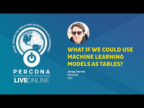 What If We Could Use Machine Learning Models as Tables Jorge Torres Percona Live ONLINE 2020