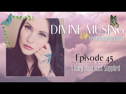 Divine Musing | Episode 45: A Harp Thou Hast Supplied | Destiny Rambo Khouri