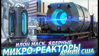 Илон Маск. Ядерные МИКРО-РЕАКТОРЫ Армии США