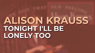 Alison Krauss - Tonight I'll Be Lonely Too (Official Audio)