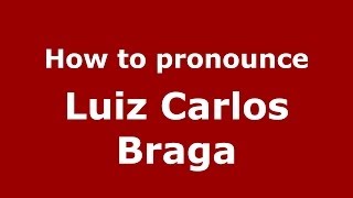How to pronounce Luiz Carlos Braga