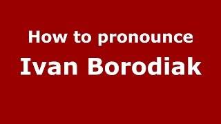 How to pronounce Ivan Borodiak