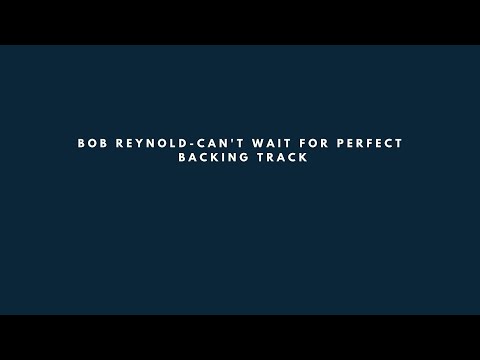 Can't Wait for Perfect by Bob Reynold backing track