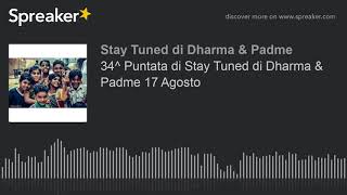 34^ Puntata di Stay Tuned di Dharma & Padme 17 Agosto (part 1 di 4)