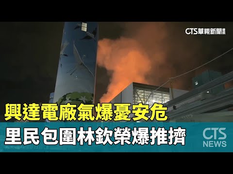 興達電廠氣爆憂安危　里民包圍林欽榮爆推擠