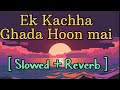 Ek Kachha Ghada Hoon Mai Lofi Slowed Reverbe Song By Rahgir