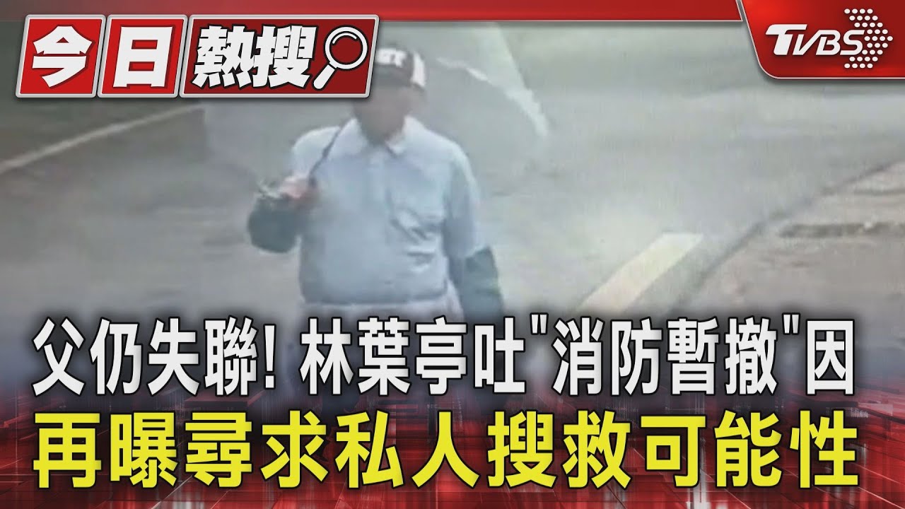 父仍失聯!林葉亭吐「消防暫撤」因 再曝尋求私人搜救可能性