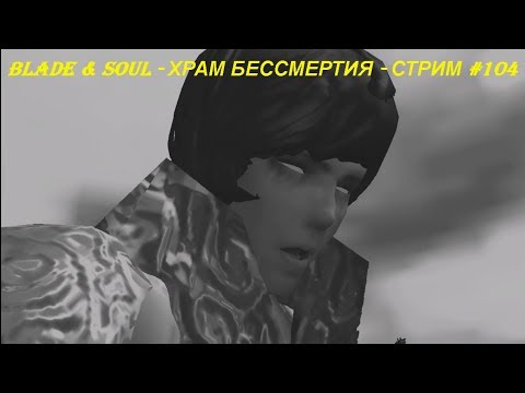 Blade & Soul - ХРАМ БЕССМЕРТИЯ - СТРИМ #104
