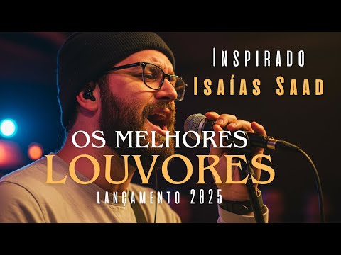 INSPIRADO ISAÍAS SAAD | Melhores Louvores de Adoração - Lançamento Gospel 2025 - Hinos de Adoração