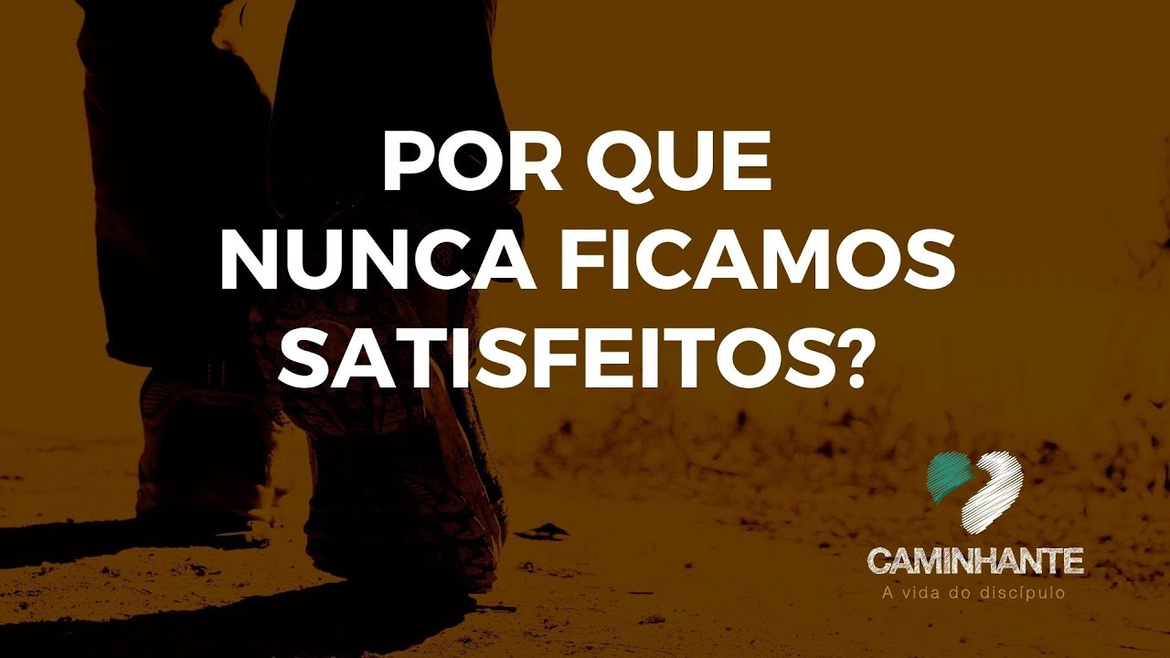 Por que nunca ficamos satisfeitos? (CAMINHANTE)