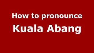 How to pronounce Kuala Abang
