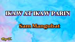ikaw At Ikaw Parin - Sam Mangubat (Lyrics)