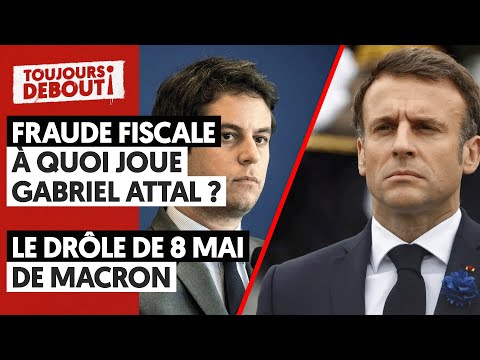 FRAUDE FISCALE : À QUOI JOUE GABRIEL ATTAL ?/LE DRÔLE DE 8 MAI DE MACRON