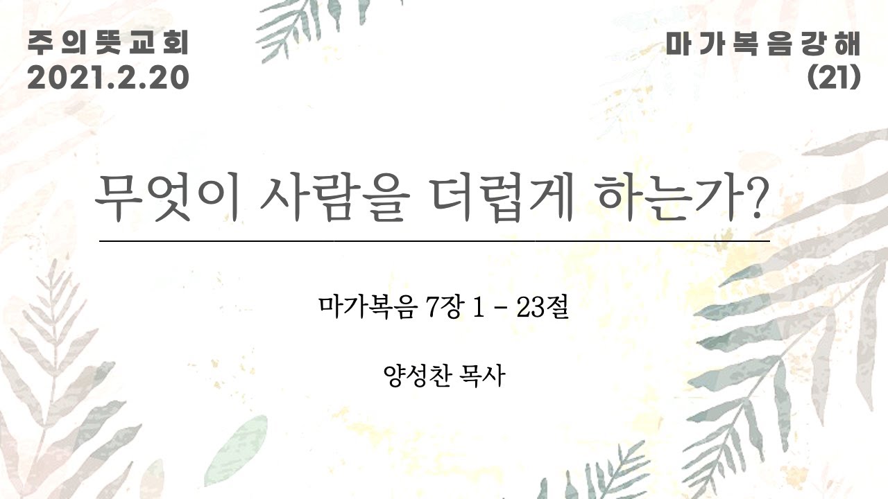 마가복음 강해(21), 무엇이 사람을 더럽게 하는가? , 마가복음 7장 1 - 23절, 양성찬 목사, 주의뜻… 영상 썸네일