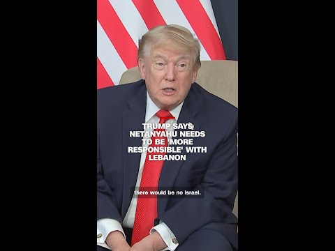 Trump says Netanyahu needs to be 'more responsible' with Lebanon