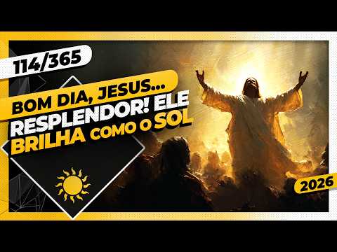 RESPLENDOR! ELE BRILHA COMO O SOL - Bom dia, Jesus! 114/365 (2026)