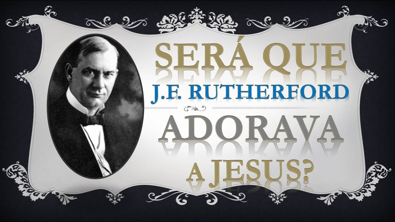 Será que Rutherford adorava a Jesus?