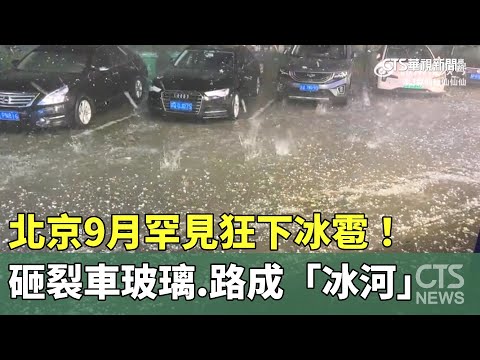 北京9月罕見狂下冰雹！　砸裂車玻璃.路成「冰河」