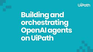 OpenAI agents: build, deploy & orchestrate with UiPath