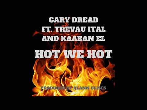 GARY DREAD - HOT WE HOT FEAT. TREVAU ITAL AND KAABAN EL ( PROD. BY ALANN ULISES)
