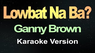Download lagu Lowbat Na Ba? - Ganny Brown (Karaoke Version) mp3