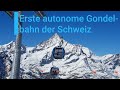 10MGD AURO II Tuftern Kumme Rothorn Die Erste Autonome Gondelbahn Der Schweiz