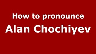 How to pronounce Alan Chochiyev