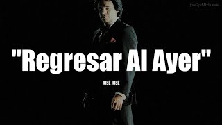 REGRESAR AL AYER - José José (LETRA)