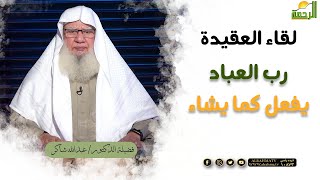 رب العباد يفعل كما يشاء || برنامج لقاء العقيدة لفضيلة د/ عبدالله شاكر