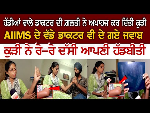 ਹੱਡੀਆਂ ਵਾਲੇ ਡਾਕਟਰ ਦੀ ਗ਼ਲਤੀ ਨੇ ਅਪਾਹਜ ਕਰ ਦਿੱਤੀ ਕੁੜੀ, ਰੋ-ਰੋ ਦੱਸੀ ਹੱਡਬੀਤੀ