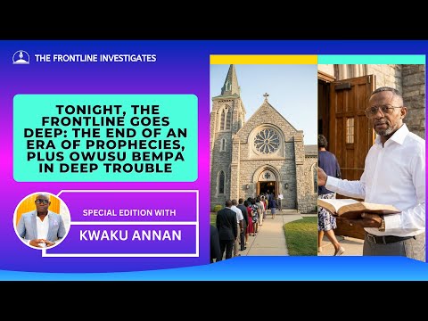 Tonight, The Frontline Goes Deep: The End of an Era of Prophecies, Plus Owusu Bempa in Deep Trouble