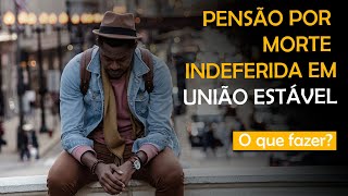 PENSÃO POR MORTE INDEFERIDA EM UNIÃO ESTÁVEL