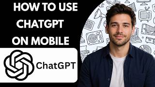 How to Use ChatGPT on Mobile Full Guide 2026