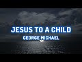 George Michael - Jesus to a Child (lyrics)