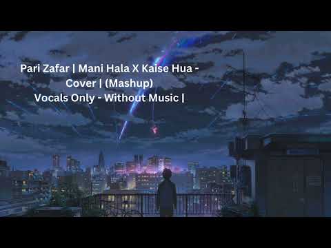 Pari Zafar | Mani Hala X Kaise Hua - Cover | (Mashup) | Vocals Only - Without Music |