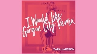 Zara Larsson - I Would Like (Gorgon City Remix)  [Audio]