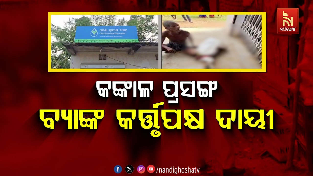 🔴 Live | କଙ୍କାଳ ପ୍ରସଙ୍ଗ –ବ୍ୟାଙ୍କ କର୍ତ୍ତୃପକ୍ଷ ଦାୟୀ