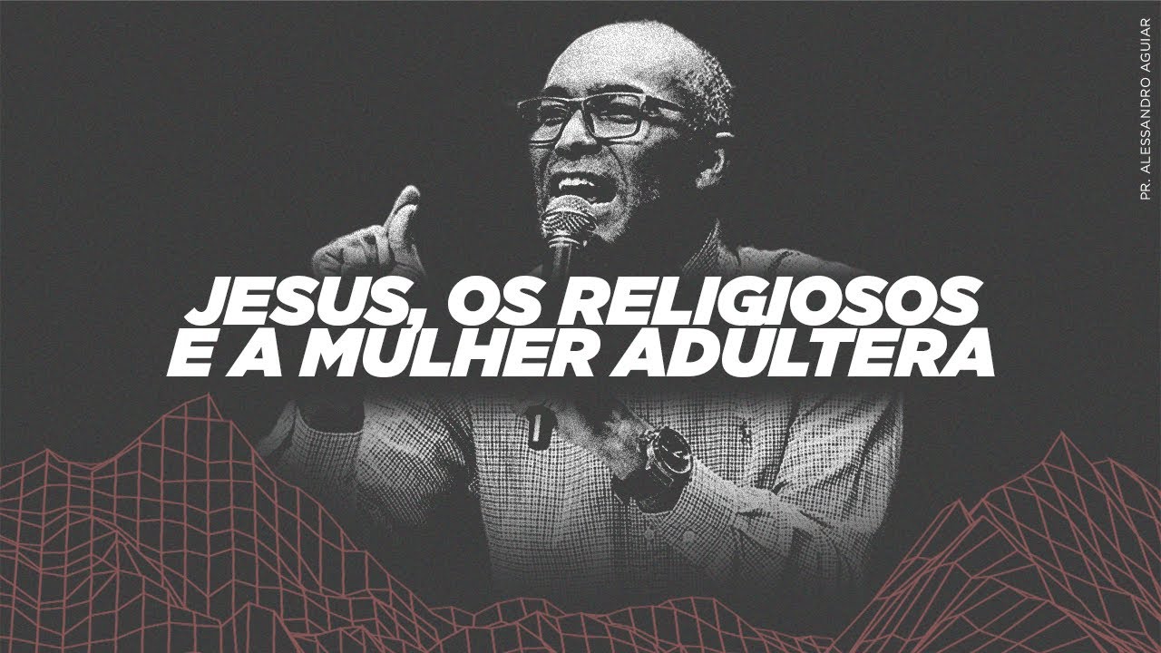 Jesus, Os Religiosos e a Mulher Adúltera - Pr. Alessandro Aguiar