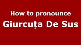 How to pronounce Giurcuța De Sus