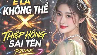 E Là Không Thể x Thiệp Hồng Sai Tên | Mashup Remix Gây Nghiện TikTok 🤔🔥