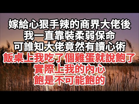 嫁給心狠手辣的商界大佬後 我一直靠裝柔弱保命 可誰知大佬竟然有讀心術 飯桌上 我吃了個雞蛋就說飽了 實際上我的內心 飽是不可能飽的#一口气看完 #故事 #小说