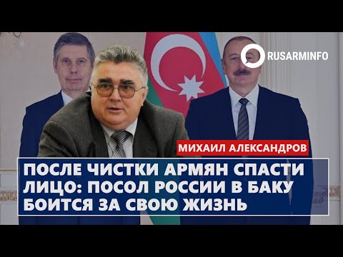 После чистки армян спасти лицо - посол России в Баку боится за свою жизнь: Александров