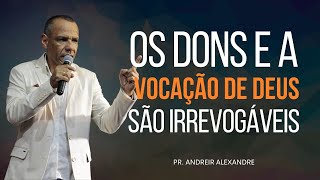 OS DONS E A VOCAÇÃO DE DEUS SÃO IRREVOGÁVEIS | PR. ANDREIR ALEXANDRE