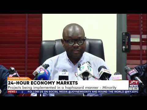 24 Hour Economy Markets: Projects being implemented in a haphazard manner - Minority | JoyNews Today