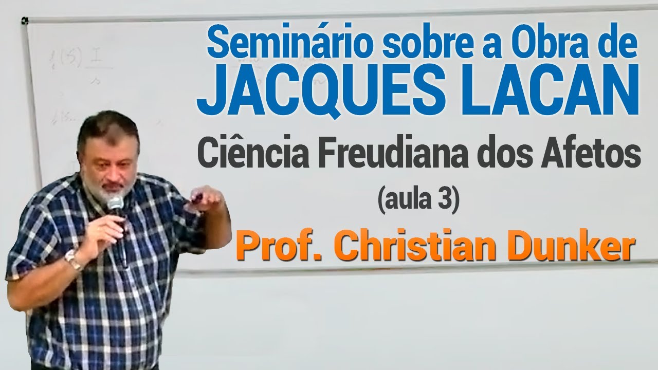 Seminário sobre a obra de Jacques Lacan - Ciência Freudiana dos Afetos... -  Prof. Christian Dunker